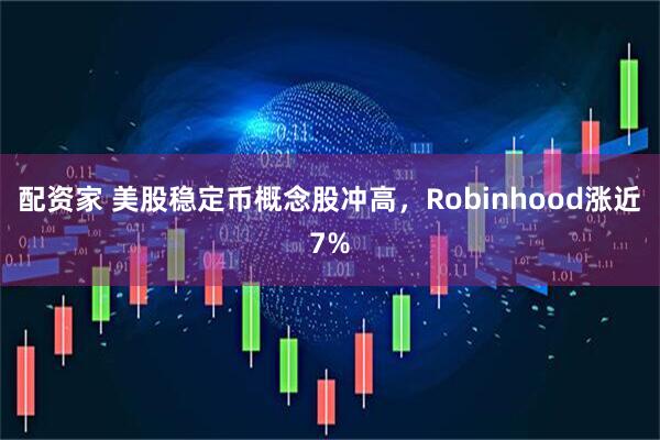 配资家 美股稳定币概念股冲高，Robinhood涨近7%