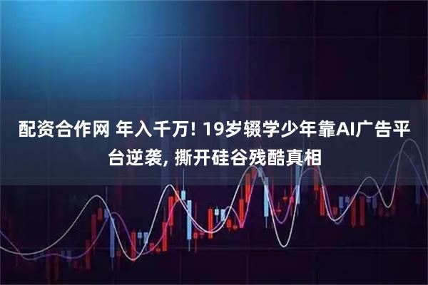 配资合作网 年入千万! 19岁辍学少年靠AI广告平台逆袭, 撕开硅谷残酷真相