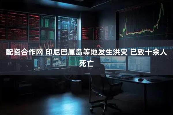 配资合作网 印尼巴厘岛等地发生洪灾 已致十余人死亡