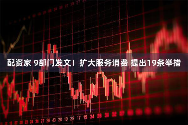 配资家 9部门发文！扩大服务消费 提出19条举措