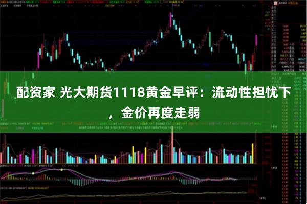 配资家 光大期货1118黄金早评：流动性担忧下，金价再度走弱