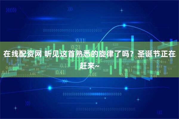 在线配资网 听见这首熟悉的旋律了吗？圣诞节正在赶来~